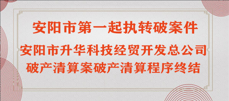 安阳市第一起执转破案件 ——安阳市升华科技经贸开发总公司破产清算案破产清算程序终结