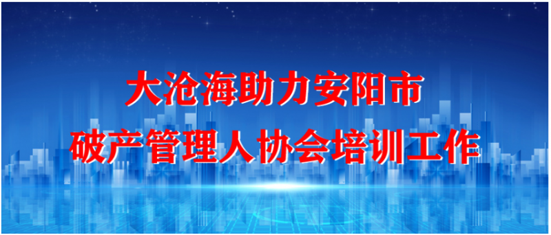 大沧海助力安阳市破产管理人协会培训工作